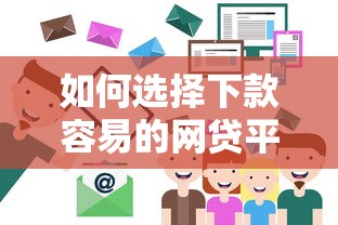 如何选择下款容易的网贷平台？掌握这五个技巧轻松搞定