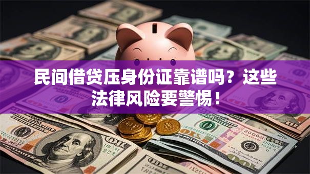 民间借贷压身份证靠谱吗？这些法律风险要警惕！