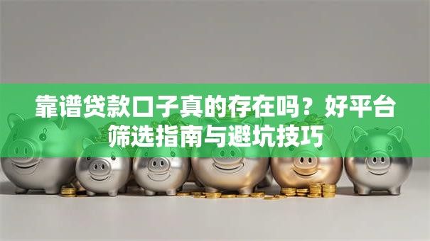 靠谱贷款口子真的存在吗？好平台筛选指南与避坑技巧