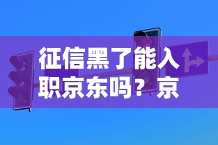 征信黑了能入职京东吗？京东入职背调规则解析