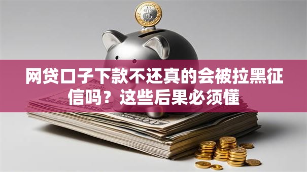 网贷口子下款不还真的会被拉黑征信吗？这些后果必须懂