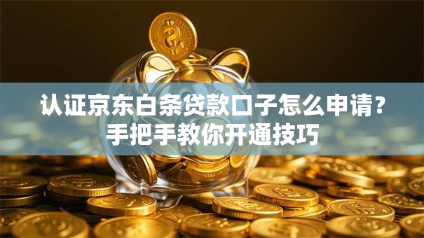 认证京东白条贷款口子怎么申请？手把手教你开通技巧