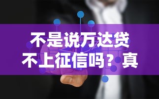 不是说万达贷不上征信吗？真实情况大揭秘！