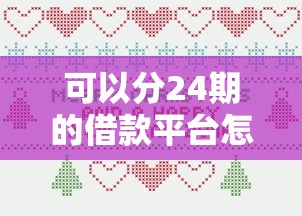 可以分24期的借款平台怎么选？灵活分期攻略与避坑指南
