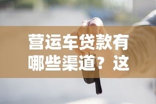 营运车贷款有哪些渠道？这5个借款口子让你轻松解决资金难题
