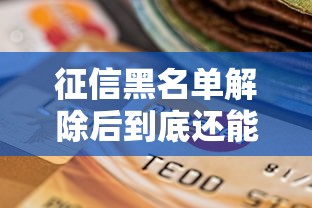 征信黑名单解除后到底还能贷款吗？关键细节全解析