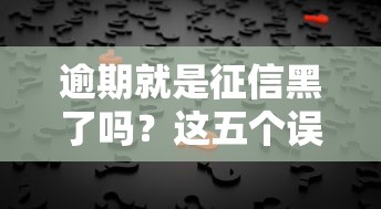 逾期就是征信黑了吗？这五个误区坑了太多人