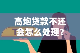 高炮贷款不还会怎么处理？过来人告诉你真实后果与应对方法