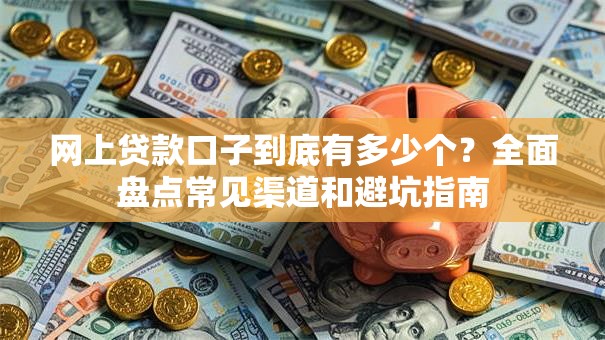 网上贷款口子到底有多少个？全面盘点常见渠道和避坑指南