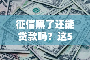 征信黑了还能贷款吗?这5个下款渠道或许能帮到你 征信黑了还能贷款吗?这5个下款渠道或许能帮到你