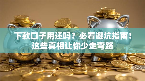 下款口子用还吗？必看避坑指南！这些真相让你少走弯路