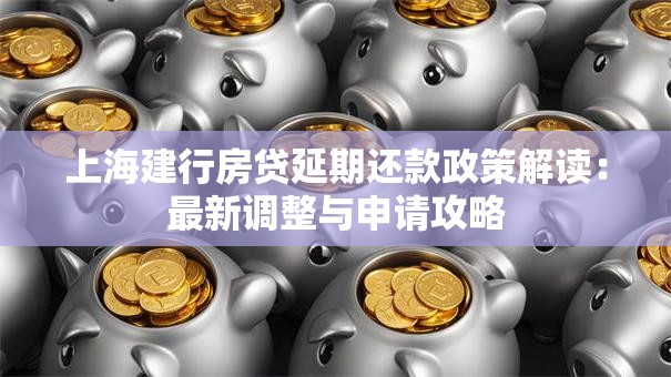 上海建行房贷延期还款政策解读：最新调整与申请攻略
