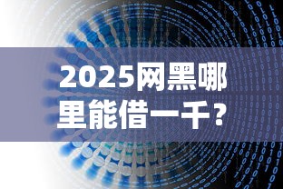2025网黑哪里能借一千？实测5个低门槛网贷避坑指南
