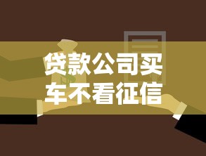 贷款公司买车不看征信吗？避坑指南+真实情况解析