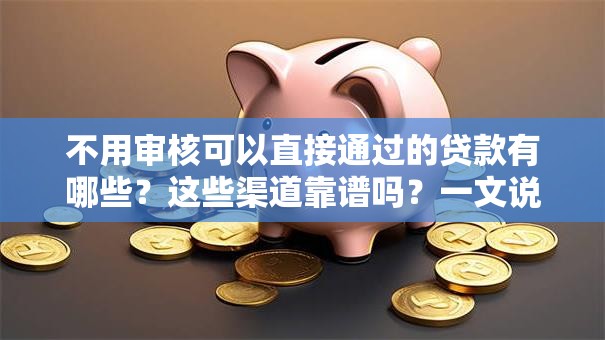 不用审核可以直接通过的贷款有哪些？这些渠道靠谱吗？一文说透真实情况