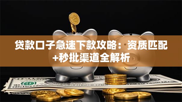 贷款口子急速下款攻略：资质匹配+秒批渠道全解析