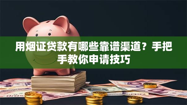 用烟证贷款有哪些靠谱渠道？手把手教你申请技巧