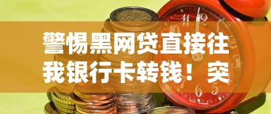 警惕黑网贷直接往我银行卡转钱!突然到账背后的风险解析 警惕黑网贷直接往我银行卡转钱!突然到账背后的风险解析