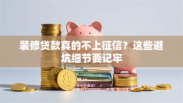 装修贷款真的不上征信？这些避坑细节要记牢