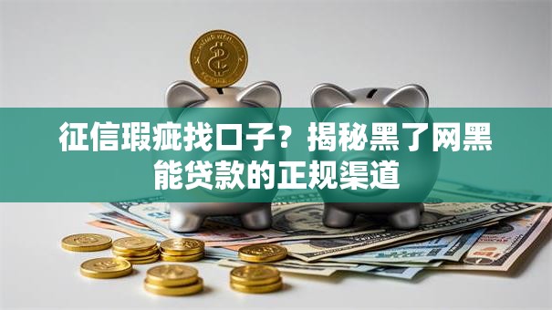 征信瑕疵找口子？揭秘黑了网黑能贷款的正规渠道