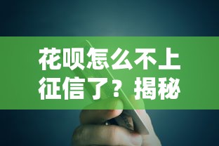 花呗怎么不上征信了？揭秘信用报告隐藏规则，贷款必看攻略