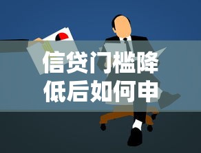 信贷门槛降低后如何申请低息贷款？最新审批要点全解析