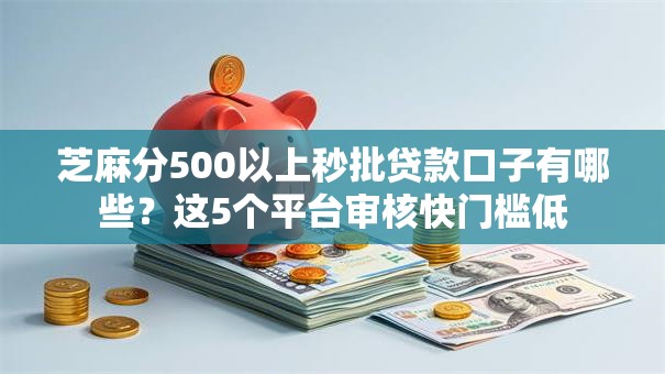 芝麻分500以上秒批贷款口子有哪些？这5个平台审核快门槛低