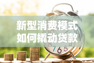 新型消费模式如何撬动贷款市场？金融创新背后的用户密码