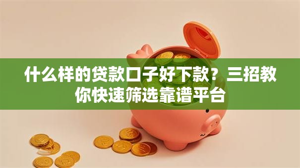 什么样的贷款口子好下款？三招教你快速筛选靠谱平台