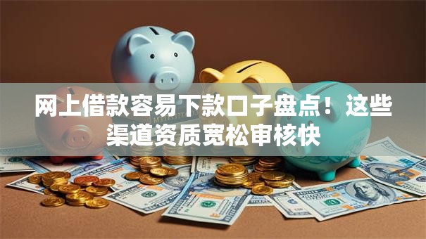网上借款容易下款口子盘点！这些渠道资质宽松审核快