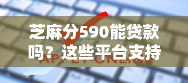 芝麻分590能贷款吗？这些平台支持线上申请