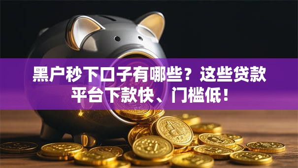 黑户秒下口子有哪些？这些贷款平台下款快、门槛低！