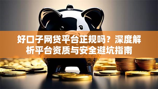 好口子网贷平台正规吗？深度解析平台资质与安全避坑指南