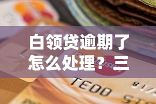 白领贷逾期了怎么处理？三步化解危机避免信用受损