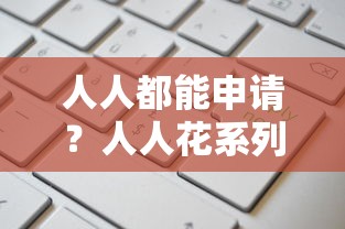 人人都能申请？人人花系列口子有哪些？实测5款热门产品优缺点对比