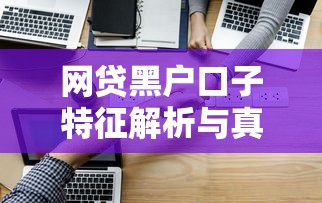 网贷黑户口子特征解析与真伪平台辨别技巧