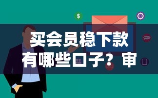 买会员稳下款有哪些口子？审核快、额度高的平台实测