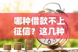 哪种借款不上征信？这几种贷款渠道你知道吗？