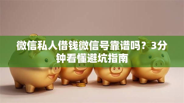微信私人借钱微信号靠谱吗？3分钟看懂避坑指南