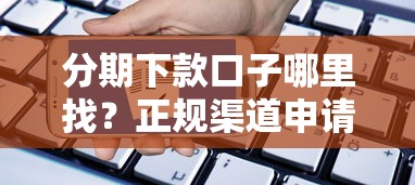 分期下款口子哪里找？正规渠道申请攻略分享