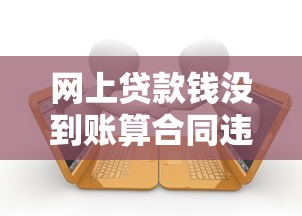 网上贷款钱没到账算合同违约吗？这些细节不注意可能吃大亏！