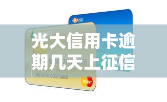 光大信用卡逾期几天上征信？这些细节不注意可能影响信用！