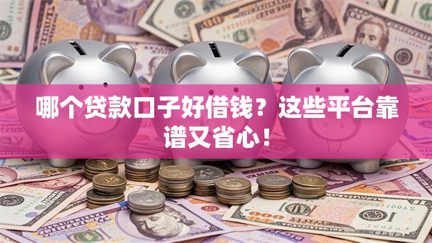 哪个贷款口子好借钱？这些平台靠谱又省心！