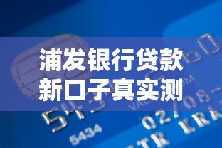 浦发银行贷款新口子真实测评：申请流程+额度利率+避坑指南