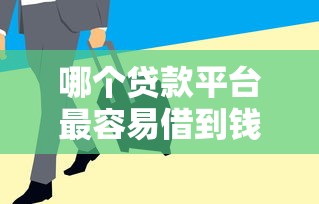 哪个贷款平台最容易借到钱？这5个渠道审核快额度高