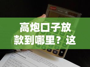 高炮口子放款到哪里？这些细节不注意小心钱到不了账！