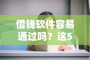 借钱软件容易通过吗？这5个靠谱平台审核快、门槛低