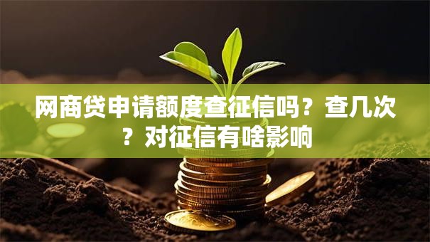 网商贷申请额度查征信吗？查几次？对征信有啥影响