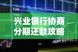 兴业银行协商分期还款攻略：如何申请贷款延期方案