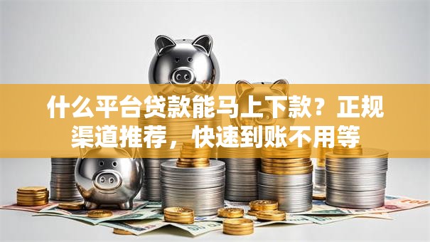 什么平台贷款能马上下款？正规渠道推荐，快速到账不用等